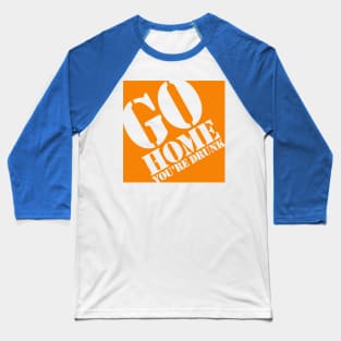 Go Home You're Drunk Baseball T-Shirt